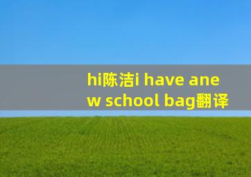 hi陈洁i have anew school bag翻译